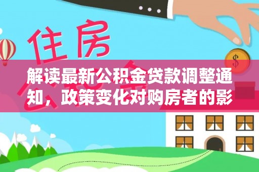 海西解读最新公积金贷款调整通知，政策变化对购房者的影响