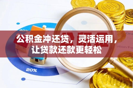 海西公积金冲还贷，灵活运用，让贷款还款更轻松