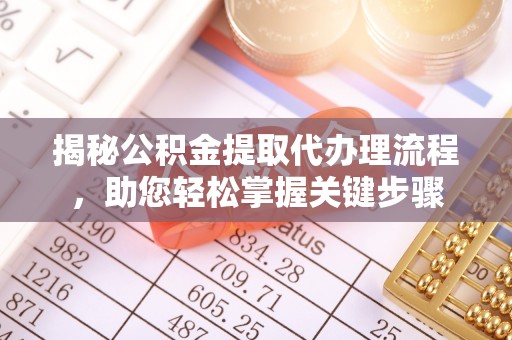 海西揭秘公积金提取代办理流程，助您轻松掌握关键步骤