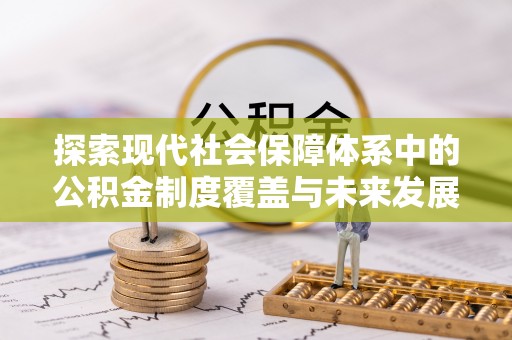 海西探索现代社会保障体系中的公积金制度覆盖与未来发展