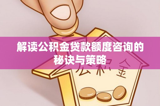 海西解读公积金贷款额度咨询的秘诀与策略