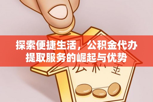 海西探索便捷生活，公积金代办提取服务的崛起与优势