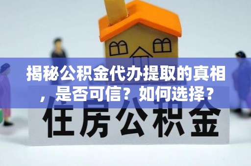 海西揭秘公积金代办提取的真相，是否可信？如何选择？
