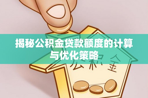 海西揭秘公积金贷款额度的计算与优化策略