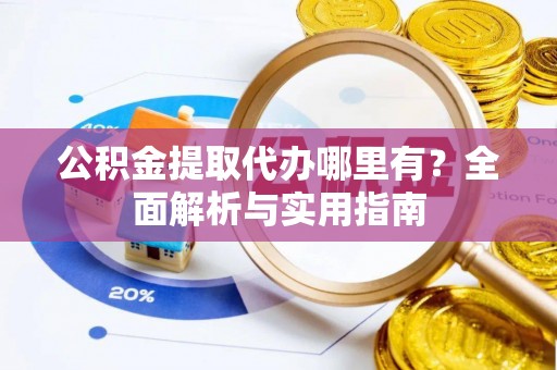 海西公积金提取代办哪里有？全面解析与实用指南