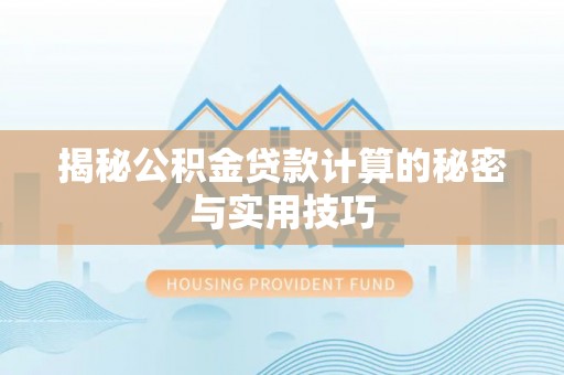 海西揭秘公积金贷款计算的秘密与实用技巧