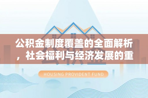 海西公积金制度覆盖的全面解析，社会福利与经济发展的重要纽带