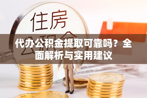 海西代办公积金提取可靠吗？全面解析与实用建议