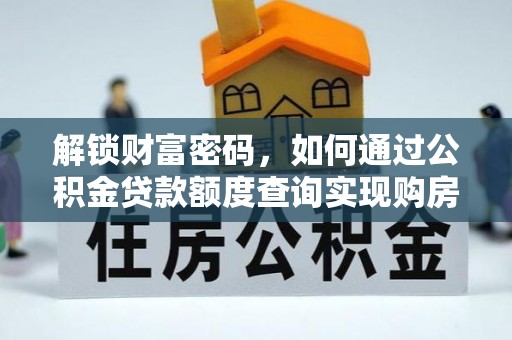 海西解锁财富密码，如何通过公积金贷款额度查询实现购房梦想