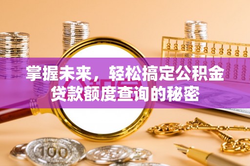 海西掌握未来，轻松搞定公积金贷款额度查询的秘密