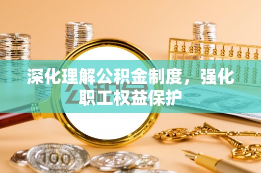 海西深化理解公积金制度，强化职工权益保护