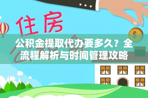 海西公积金提取代办要多久？全流程解析与时间管理攻略