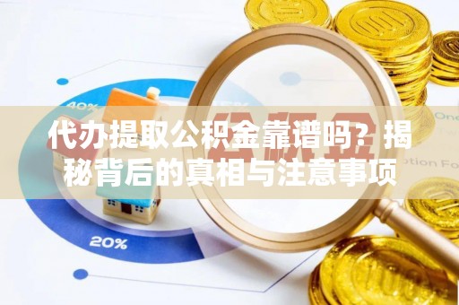 海西代办提取公积金靠谱吗？揭秘背后的真相与注意事项