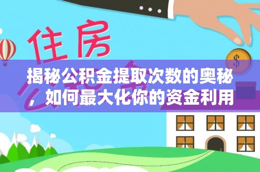 海西揭秘公积金提取次数的奥秘，如何最大化你的资金利用？