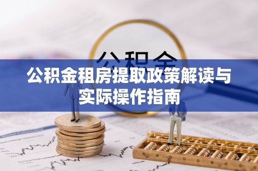 海西公积金租房提取政策解读与实际操作指南