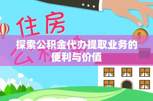 海西探索公积金代办提取业务的便利与价值