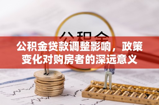 海西公积金贷款调整影响，政策变化对购房者的深远意义