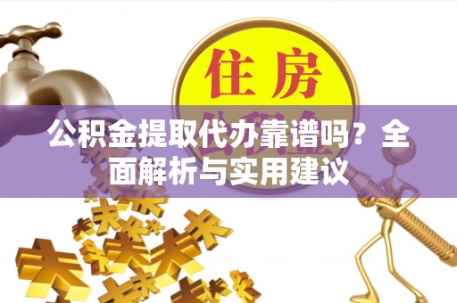 海西公积金提取代办靠谱吗？全面解析与实用建议