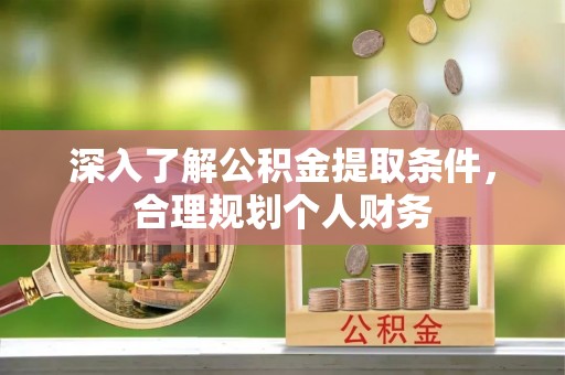 海西深入了解公积金提取条件，合理规划个人财务