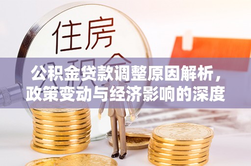 海西公积金贷款调整原因解析，政策变动与经济影响的深度探讨