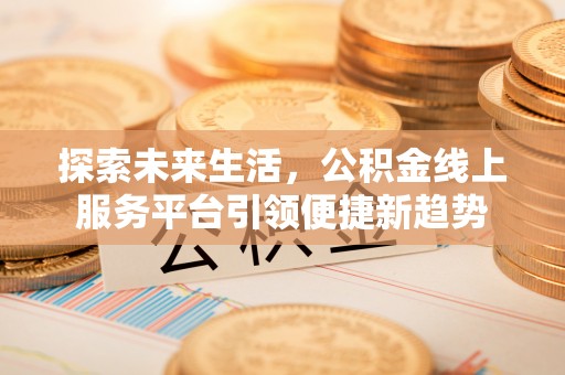 海西探索未来生活，公积金线上服务平台引领便捷新趋势