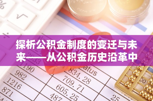 海西探析公积金制度的变迁与未来——从公积金历史沿革中读懂社会福利发展