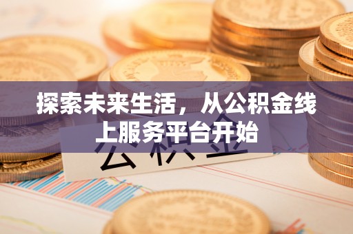 海西探索未来生活，从公积金线上服务平台开始
