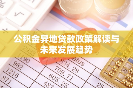 海西公积金异地贷款政策解读与未来发展趋势