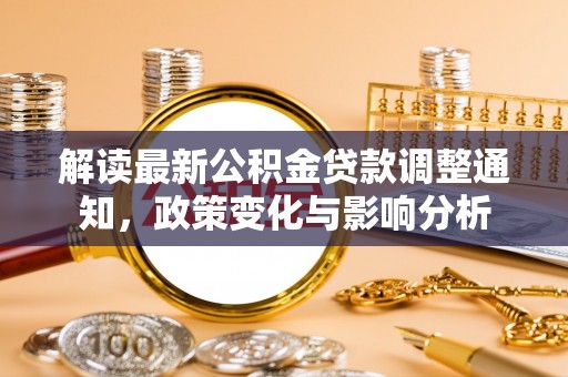 海西解读最新公积金贷款调整通知，政策变化与影响分析