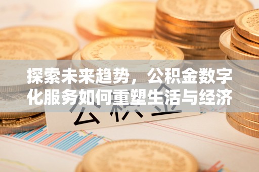 海西探索未来趋势，公积金数字化服务如何重塑生活与经济