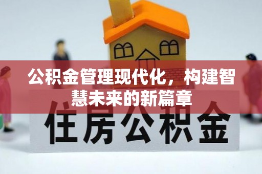 海西公积金管理现代化，构建智慧未来的新篇章