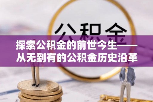 海西探索公积金的前世今生——从无到有的公积金历史沿革
