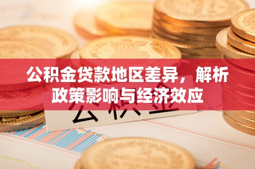 海西公积金贷款地区差异，解析政策影响与经济效应