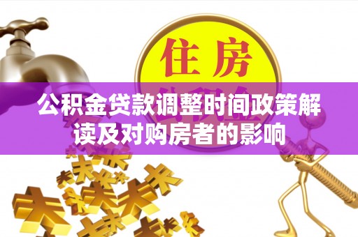 海西公积金贷款调整时间政策解读及对购房者的影响