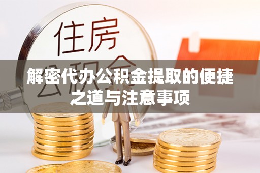 海西解密代办公积金提取的便捷之道与注意事项
