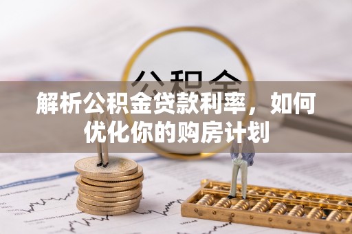 海西解析公积金贷款利率，如何优化你的购房计划