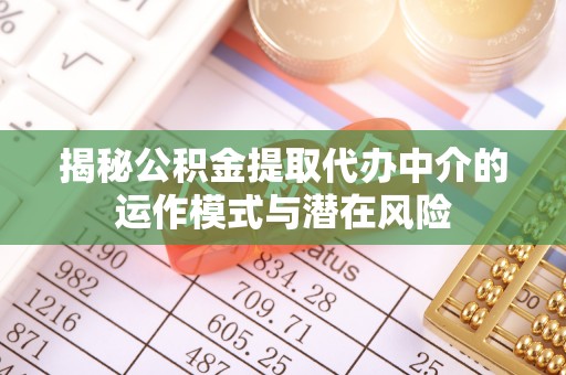 海西揭秘公积金提取代办中介的运作模式与潜在风险