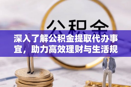 海西深入了解公积金提取代办事宜，助力高效理财与生活规划