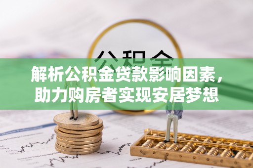 海西解析公积金贷款影响因素，助力购房者实现安居梦想