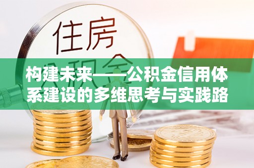 海西构建未来——公积金信用体系建设的多维思考与实践路径