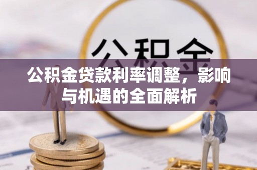海西公积金贷款利率调整，影响与机遇的全面解析