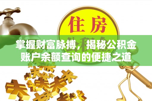 海西掌握财富脉搏，揭秘公积金账户余额查询的便捷之道