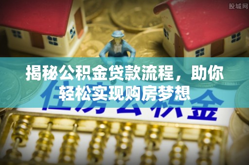 海西揭秘公积金贷款流程，助你轻松实现购房梦想