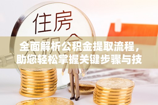 海西全面解析公积金提取流程，助您轻松掌握关键步骤与技巧