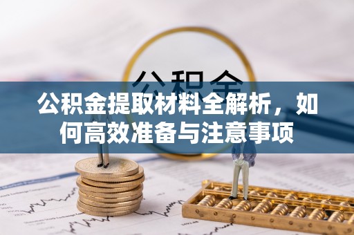 海西公积金提取材料全解析，如何高效准备与注意事项