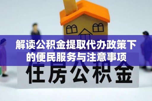 海西解读公积金提取代办政策下的便民服务与注意事项
