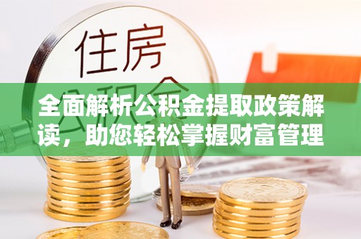 海西全面解析公积金提取政策解读，助您轻松掌握财富管理新方向