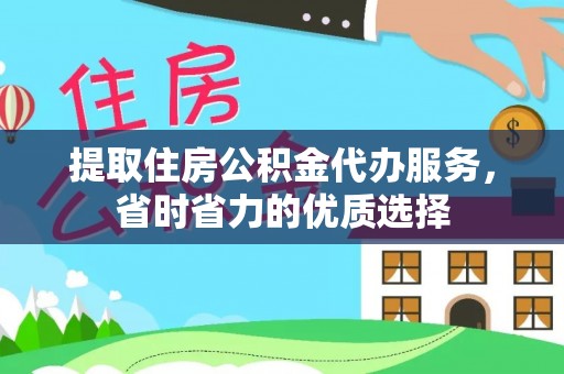 海西提取住房公积金代办服务，省时省力的优质选择