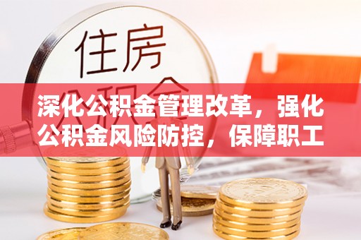 海西深化公积金管理改革，强化公积金风险防控，保障职工权益