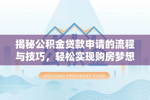 海西揭秘公积金贷款申请的流程与技巧，轻松实现购房梦想